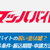 【申請が超カンタン】マッハバイトの祝い金は嘘ではない！もらえるまでの日数・条件・申請方法を解説