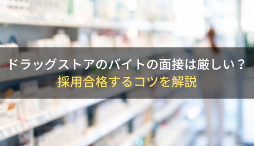 ドラッグストアのバイトの面接は厳しい？採用合格するコツを解説