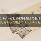 手渡しのバイトだと103万を超えてもバレない？申告しなかった場合のペナルティも解説