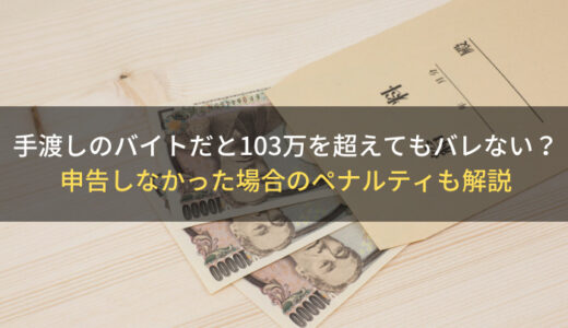 手渡しのバイトだと103万を超えてもバレない？申告しなかった場合のペナルティも解説