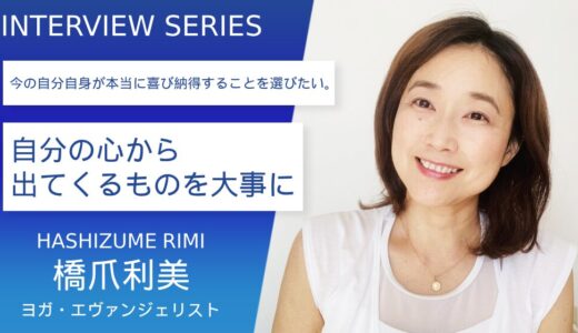 ヨガ・エヴァンジェリスト 橋爪利美さん【自分の心から出てくるものを大事に】