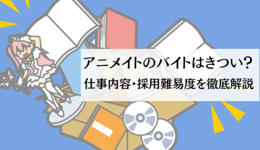 アニメイトのバイトはきつい？仕事内容・採用難易度を徹底解説