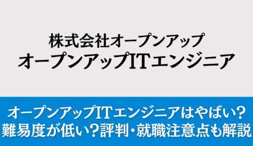 オープンアップITエンジニアはやばい？難易度が低い？評判・就職注意点も解説