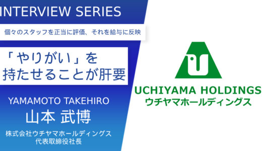 株式会社ウチヤマホールディングス【“働き甲斐”をスタッフが持ってくれる状況の維持が肝心】