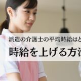 派遣の介護士の平均時給はどのくらい？時給を上げる方法6選