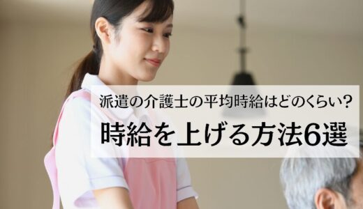 派遣の介護士の平均時給はどのくらい？時給を上げる方法6選