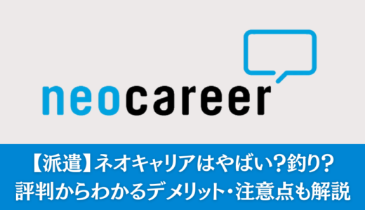 【派遣】ネオキャリアはやばい？釣り？評判からわかるデメリット・注意点も解説