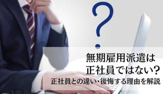 無期雇用派遣は正社員ではない？正社員との違い・後悔する理由を解説