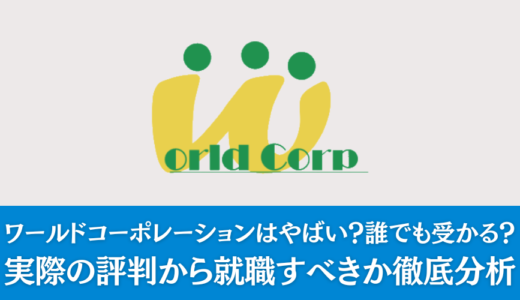 ワールドコーポレーションはやばい？誰でも受かる？実際の評判から就職すべきか徹底分析