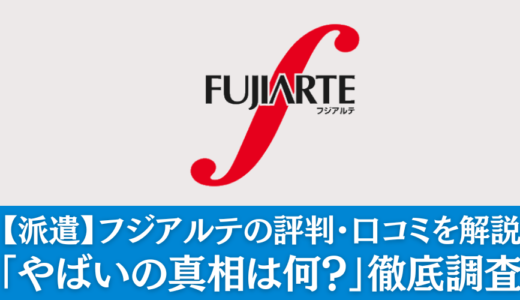 【派遣】フジアルテの評判・口コミを解説「やばいの真相は何？」徹底調査