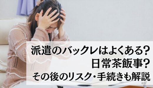 派遣のバックレはよくある？日常茶飯事？リスク・その後の手続きも解説