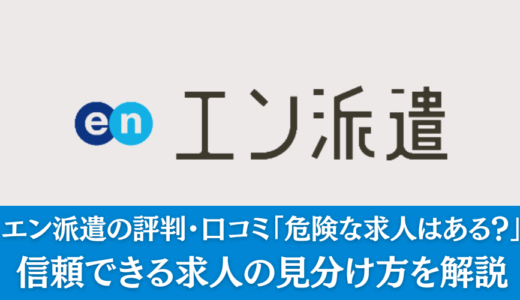 エン派遣の評判・口コミ｜「危険な求人はある？」真相を解説