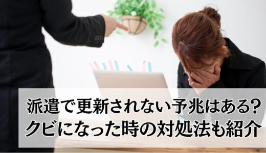 派遣で更新されない予兆はある？クビになった時の対処法も紹介