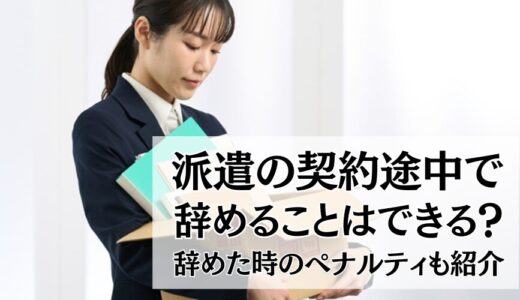 派遣の契約途中で辞めることはできる？次の仕事は？辞めた時のペナルティも解説