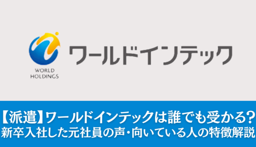 【派遣】ワールドインテックは誰でも受かる？新卒入社した元社員の声・向いている人の特徴をまとめて解説