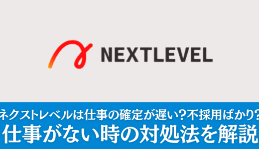 【秘策】ネクストレベルでは仕事の確定が遅い？不採用ばかり？仕事がない時の対処法を解説