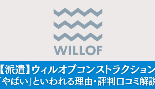 【派遣】ウィルオブコンストラクション「やばい」といわれる理由｜評判・口コミをまとめて解説
