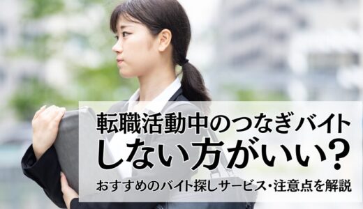 転職活動中のつなぎバイトはしない方がいい？おすすめのバイト探しサービス・注意点を解説