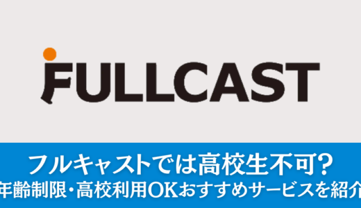 フルキャストでは高校生不可？年齢制限・高校利用OKのおすすめサービスを紹介