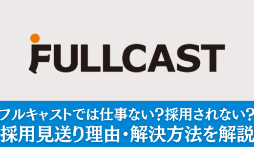 【採用UP】フルキャストは仕事ない？採用見送り理由・対処を解説