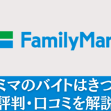 ファミマのバイトはきつい？評判・口コミを解説