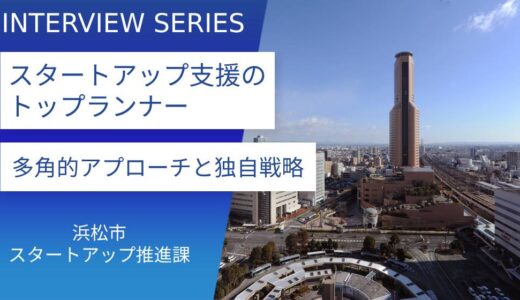 国土縮図型都市・浜松市が描くスタートアップ支援の未来図｜ユニークなエコシステムの創造と成長戦略