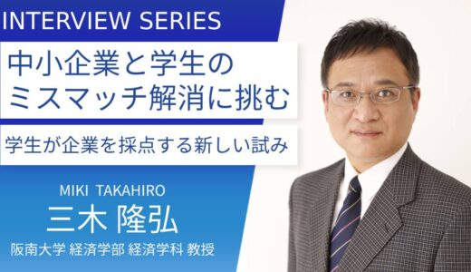 阪南大学＿三木隆弘教授に訊く：「ものづくり中小企業と大学生の求人求職ミスマッチ解消」事業成果と課題