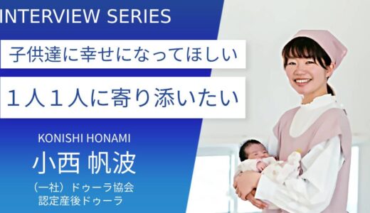 産後ドゥーラ 小西帆波さん【子供に寄り添うということは、その先にいる保護者の方にも寄り添うこと】