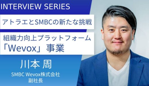 SMBC Wevox株式会社_川本周 副社長に訊く、アトラエ×SMBCグループ新会社、Wevoxで切り拓く新たな市場