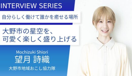 引きこもり、上京、放浪の旅を経て見つけた穏やかな町で、星空と人の心を結ぶ：大野市地域おこし協力隊＿望月詩織さん