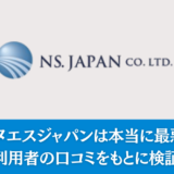 【実体験あり】エヌエスジャパンは本当に最悪？利用者の口コミをもとに検証
