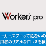 ワーカーズプロって危ないの？利用者のリアルな口コミを検証