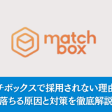 マッチボックスで採用されない理由は？落ちる原因と対策を徹底解説